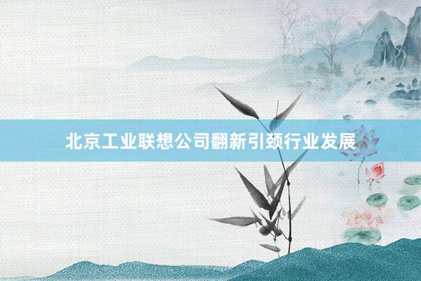北京工业联想公司翻新引颈行业发展