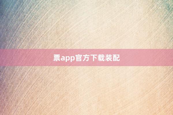 票app官方下载装配