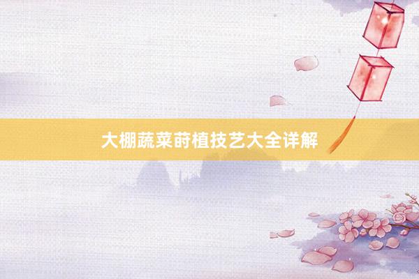 大棚蔬菜莳植技艺大全详解