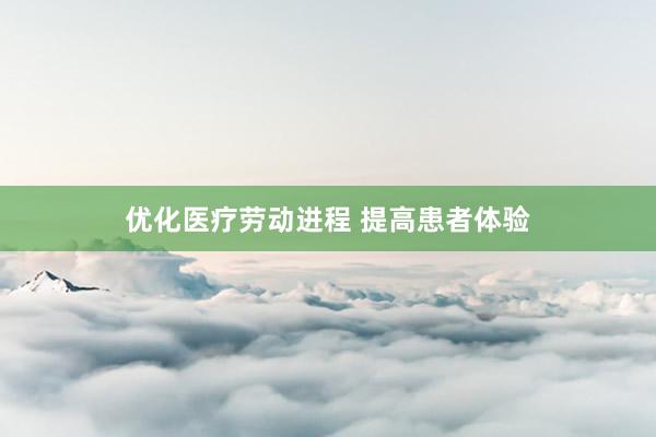 优化医疗劳动进程 提高患者体验