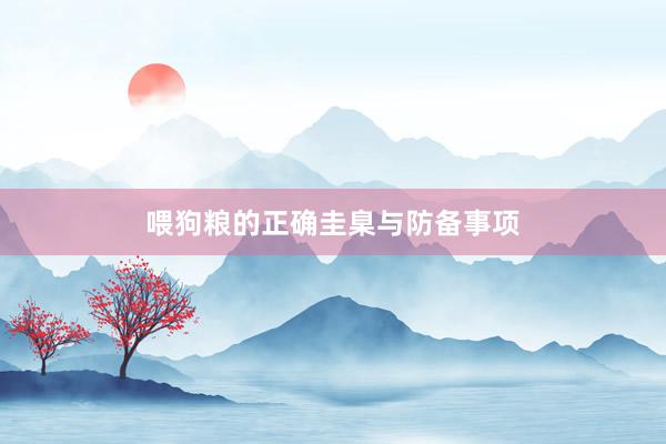 喂狗粮的正确圭臬与防备事项